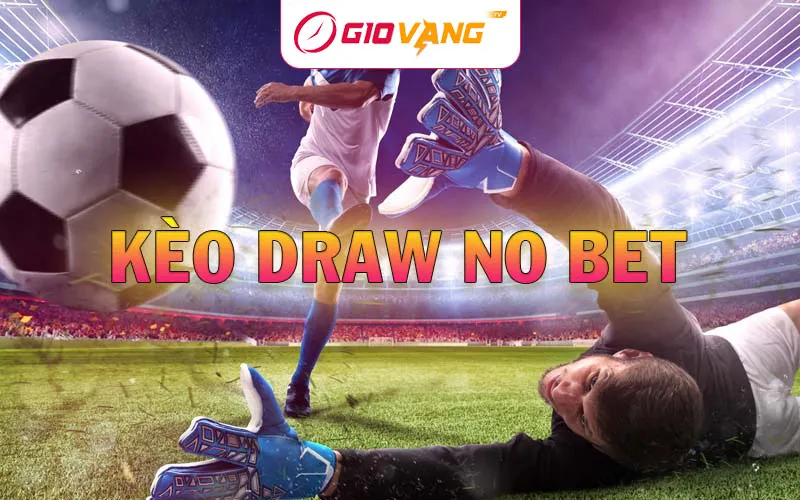 Kèo Draw No Bet - Cách chơi và kinh nghiệm tại Giờ Vàng TV