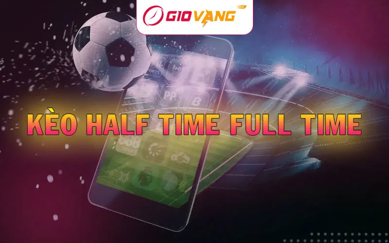 Kèo Half Time Full Time - Hướng dẫn đặt cược HT/FT tại Giờ Vàng TV