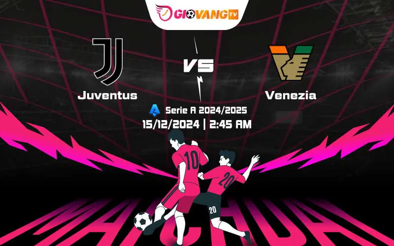Soi kèo Juventus vs Venezia 02h45 ngày 15/12/2024