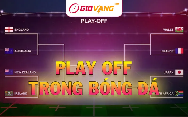 Play-off trong bóng đá là gì? Giải thích thể thức play-off, cách đội bóng giành vé vớt vào vòng chung kết