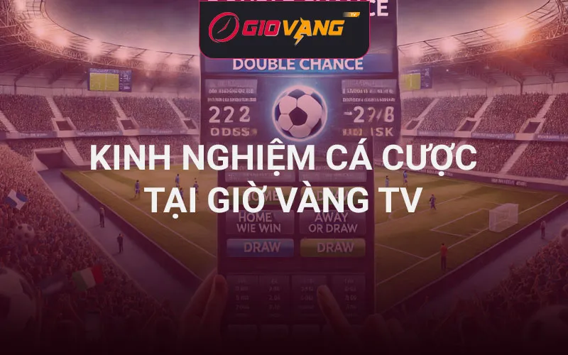Kinh nghiệm cá cược bóng đá - Hướng dẫn cá độ tại Giờ Vàng TV