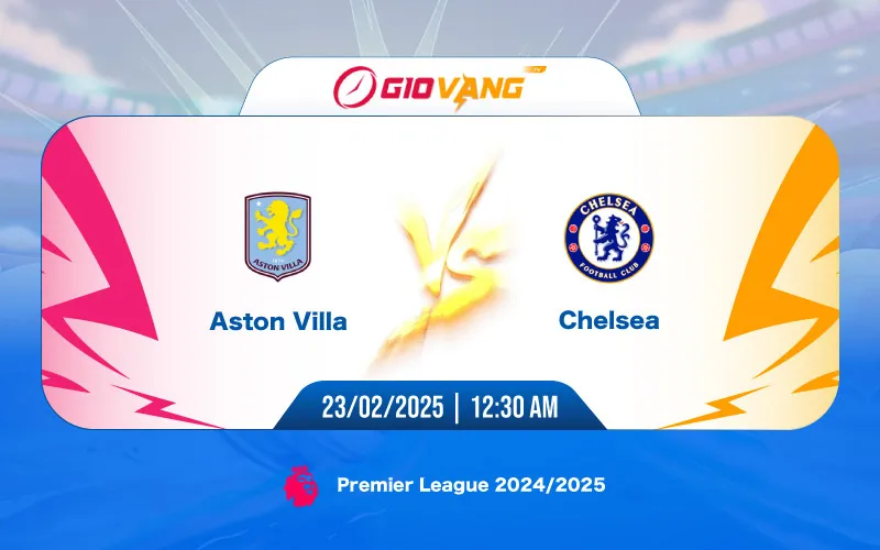 Soi kèo Aston Villa vs Chelsea 00h30 ngày 23/02/2025 - Ngoại hạng Anh