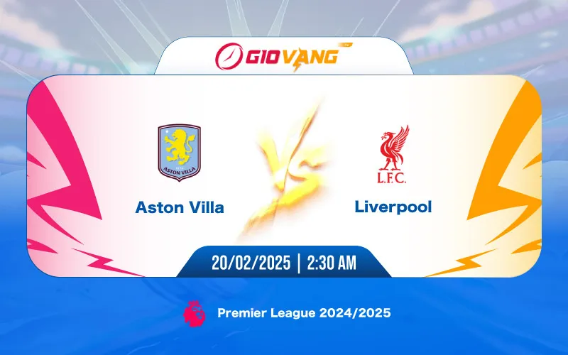 Soi kèo Aston Villa vs Liverpool 02h30 ngày 20/02/2025 - Ngoại hạng Anh