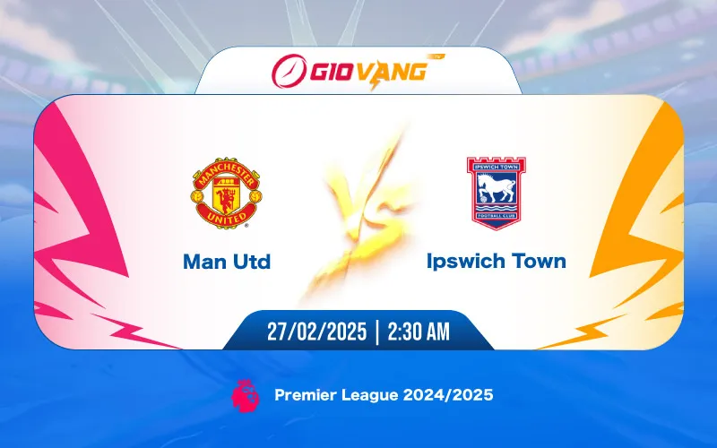 Soi kèo Man Utd vs Ipswich 02h30 ngày 27/02/2025 - Ngoại hạng Anh