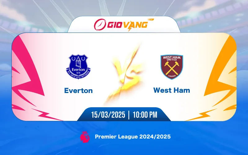 Soi kèo Everton vs West Ham 22h00 ngày 15/3/2025 - Ngoại hạng Anh